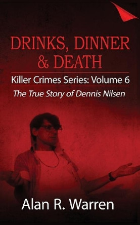 Dinner, Drinks & Death; The True Story of Dennis Nilsen by Alan R Warren 9781777259488