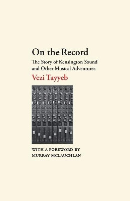 On the Record: The Story of Kensington Sound and Other Musical Adventures by Vezi Tayyeb 9781771805070
