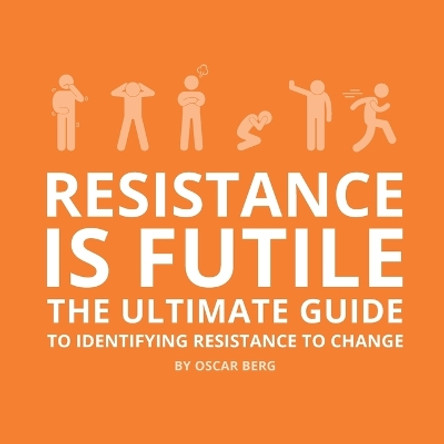 Resistance is Futile: The Ultimate Guide to Identifying Resistance to Change by Oscar Berg 9789198841619