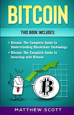 Bitcoin: The Complete Guide to investing with Bitcoin, The Complete Guide to Understanding Blockchain Technology by Matthew Scott 9781951339869