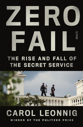 Zero Fail: the rise and fall of the Secret Service by Carol Leonnig Zero Fail: the rise and fall of the Secret Service by Carol Leonnig