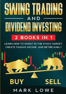 Swing Trading: and Dividend Investing: 2 Books Compilation - Learn How to Invest in The Stock Market, Create Passive Income, and Retire Early by Mark Lowe 9781953036186