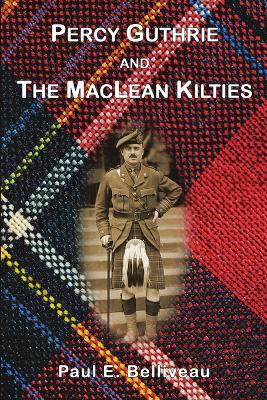 Percy Guthrie and the MacLean Kilties by Paul E Belliveau 9781483452913
