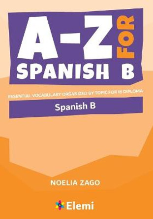 A-Z for Spanish B: Essential vocabulary organized by topic for IB Diploma by Noelia Zago