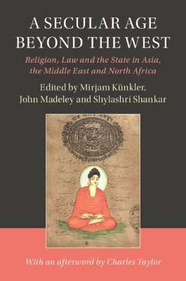 A Secular Age beyond the West: Religion, Law and the State in Asia, the Middle East and North Africa by Mirjam Kunkler 9781108417716