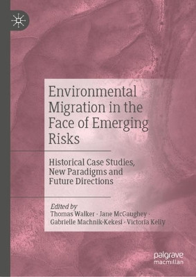 Environmental Migration in the Face of Emerging Risks: Historical Case Studies, New Paradigms and Future Directions by Thomas Walker 9783031295287