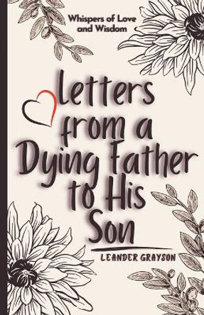 Letters from a Dying Father to His Son: Whispers of Love and Wisdom by Leander Grayson 9798224809448