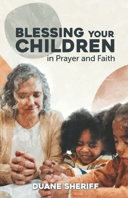 Blessing Your Children: In Prayer And Faith by Duane Sheriff 9798218333201