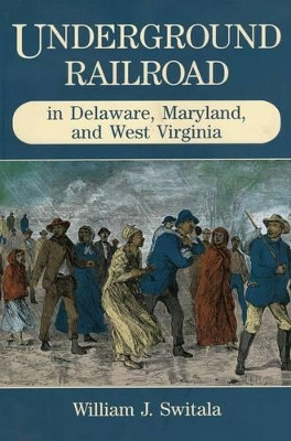 Underground Railroad in Delaware, Maryland, and West Virginia by William J. Switala 9780811731430