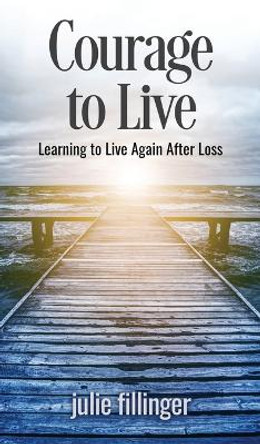 Courage to Live: Learning to Live Again After Loss by Julie Fillinger 9781637462553