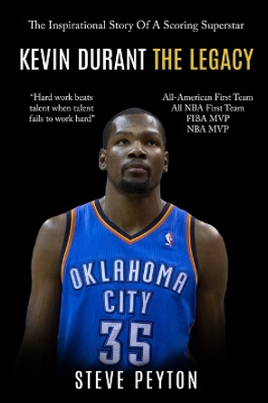 Kevin Durant: The Inspirational Story Of A Scoring Superstar - Kevin Durant - The Legacy by Steve Peyton 9781952117763