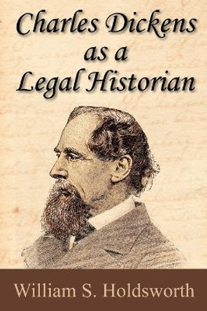Charles Dickens as a Legal Historian by William S Holdsworth 9781616190248