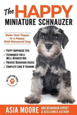 The Happy Miniature Schnauzer: Raise your Puppy to a Happy, Well-Mannered Dog (Happy Paw Series) by Asia Moore 9781913586409