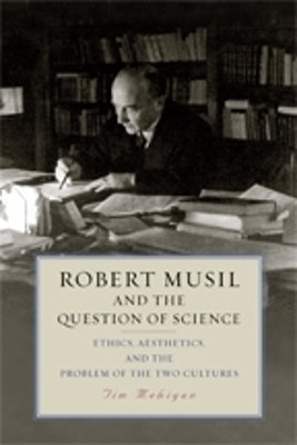 Robert Musil and the Question of Science - Ethics, Aesthetics, and the Problem of the Two Cultures by Tim Mehigan 9781640140660