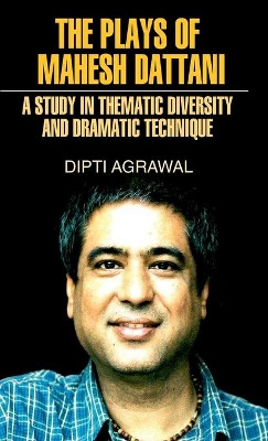 The Plays of Mahesh Dattani (A Study in Thematic Diversity and Dramatic Technique) by Dipti Agarwal 9789350563113