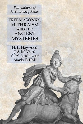 Freemasonry, Mithraism and the Ancient Mysteries: Foundations of Freemasonry Series by H L Haywood 9781631184079