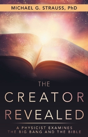 The Creator Revealed: A Physicist Examines the Big Bang and the Bible by Michael Strauss 9781973629948
