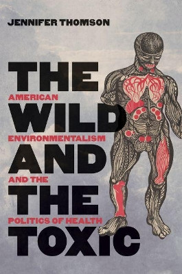 The Wild and the Toxic: American Environmentalism and the Politics of Health by Jennifer Thomson 9781469651644