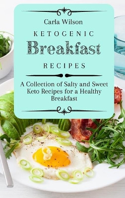 Ketogenic Breakfast Recipes: A Collection of Salty and Sweet Keto Recipes for a Healthy Breakfast by Carla Wilson 9781803177083