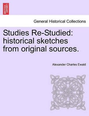 Studies Re-Studied: Historical Sketches from Original Sources. by Alexander Charles Ewald 9781241551148