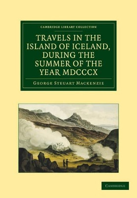 Travels in the Island of Iceland, during the Summer of the Year 1810 by George Steuart Mackenzie 9781108030212