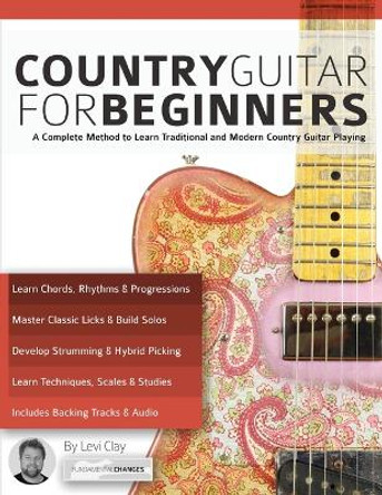Country Guitar for Beginners: A Complete Method to Learn Traditional and Modern Country Guitar Playing by Levi Clay 9781911267355