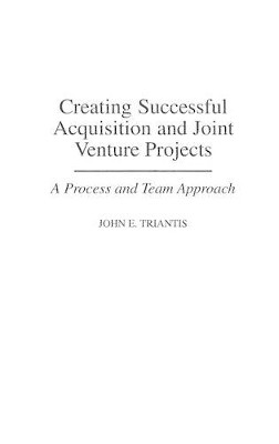 Creating Successful Acquisition and Joint Venture Projects: A Process and Team Approach by John E. Triantis 9781567202526