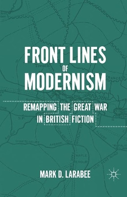 Front Lines of Modernism: Remapping the Great War in British Fiction by Mark Douglas Larabee 9781349290956