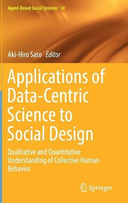 Applications of Data-Centric Science to Social Design: Qualitative and Quantitative Understanding of Collective Human Behavior by Aki-Hiro Sato 9789811071935