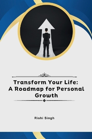 Transform Your Life: A Roadmap for Personal Growth by Rishi Singh 9789358686012