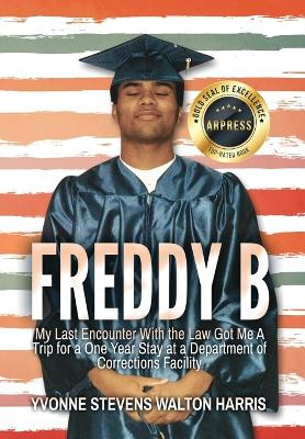 Freddy B: My Last Encounter With the Law Got Me A Trip for a One Year Stay at a Department of Corrections Facility by Yvonne Stevens Walton Harris 9798893308259