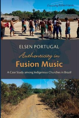 Authenticity in Fusion Music: A Case Study Among Indigenous Churches in Brazil by Elsen Portugal 9781666769531