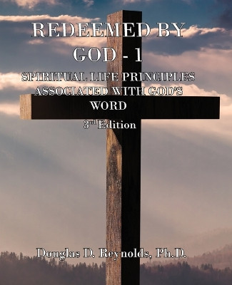 Redeemed by God - 1: Spiritual Life Principles Associated with God's Word (3rd Edition) by Douglas D Reynolds 9781960093608