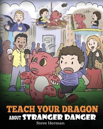 Teach Your Dragon about Stranger Danger: A Cute Children Story To Teach Kids About Strangers and Safety. by Steve Herman 9781950280186