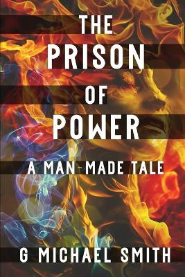 The Prison of Power: A Man-Made Tale by G Michael Smith 9781949193121