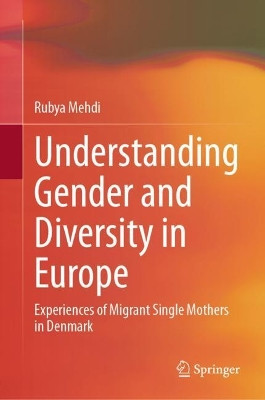 Understanding Gender and Diversity in Europe: Experiences of Migrant Single Mothers in Denmark by Rubya Mehdi 9783031408922