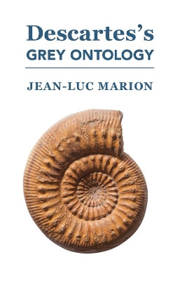 Descartes′s Grey Ontology – Cartesian Science and Aristotelian Thought in the Regulae by Jean–luc Marion 9781587311765