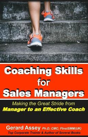 Coaching Skills for Sales Managers: Making the Great Stride from Manager to an Effective Coach: #Sales Coaching Techniques # Sales Coaching Strategies # Effective Sales Coaching by Gerard Assey 9789392492235