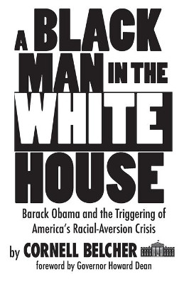 A Black Man in the White House: Barack Obama and the Triggering of America's Racial-Aversion Crisis by Cornell Belcher 9781621343608