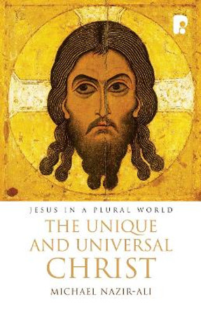 The Unique and Universal Christ: Jesus in a Plural World by Michael Nazir-Ali 9781842275511