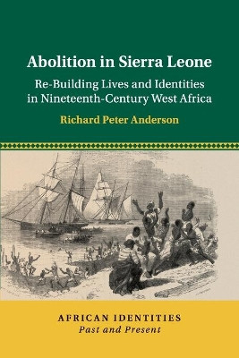 Abolition in Sierra Leone: Re-Building Lives and Identities in Nineteenth-Century West Africa by Richard Peter Anderson 9781108461870