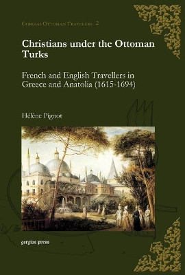 Christians under the Ottoman Turks: French and English Travellers in Greece and Anatolia (1615-1694) by Helene Pignot 9781593339227