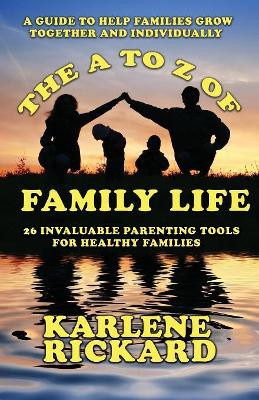 The A to Z of Family Life: 26 Invaluable Parenting Tools for Healthy Families by Karlene Rickard 9781912635924