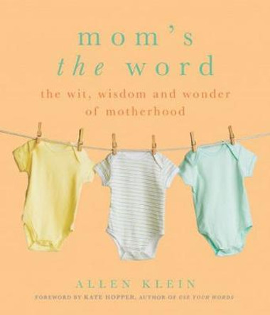 Mom'S the Word: The Wit, Wisdom, and Wonder of Motherhood by Allen Klein