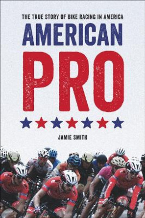 American Pro: The True Story of Bike Racing in America by Jamie Smith