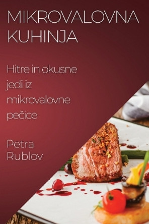 Mikrovalovna kuhinja: Hitre in okusne jedi iz mikrovalovne pe&#269;ice by Petra Rublov 9781835196403