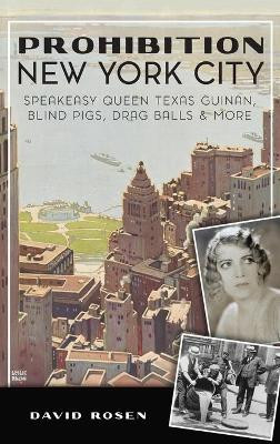 Prohibition New York City: Speakeasy Queen Texas Guinan, Blind Pigs, Drag Balls and More by David Rosen 9781540245380