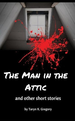 The Man in the Attic: and other short stories by Taryn K Gregory 9781366093806