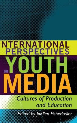 International Perspectives on Youth Media: Cultures of Production and Education by JoEllen Fisherkeller 9781433106521