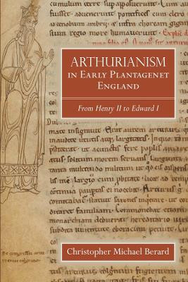 Arthurianism in Early Plantagenet England - from Henry II to Edward I by Christopher Mic Berard 9781783273744